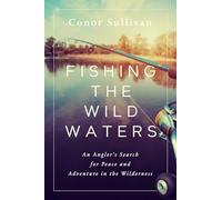 Fishing the Wild Waters: An Angler's Search for Peace and Adventure in the Wilderness