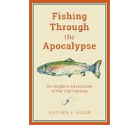 Fishing Through the Apocalypse: An Angler's Adventures in the 21st Century