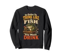 Fishing To Think Like A Fish You Must Drink Funny Gift Sweatshirt