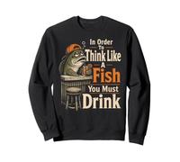 Fishing To Think Like A Fish You Must Drink Funny Gift Sweatshirt