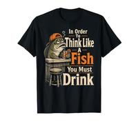Fishing to Think Like A Fish You Must Drink Funny Gift T-Shirt
