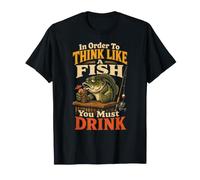 Fishing to Think Like A Fish You Must Drink Funny Gift T-Shirt
