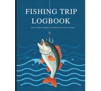 Fishing Trip Logbook: Record Catches, Conditions, and Memories from Every Adventure