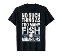 Fishkeeping Life No Such Thing As Too Many Fish Or Aquariums T-Shirt