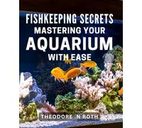 Fishkeeping Secrets: Mastering Your Aquarium with Ease: Unlock the Hidden Tips and Tricks to Become a Pro Fishkeeper