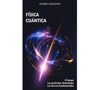 Física cuántica: el átomo, las partículas elementales, las fuerzas fundamentales