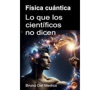 Física cuántica. Lo que los científicos no dicen: Las implicaciones de una teoría que genera perspectivas increíbles, capaces de cambiar la visión ... de Bruno Del Medico en español.)