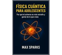 FÍSICA CUÁNTICA PARA ADOLESCENTES: Por qué el universo es más extraño y genial de lo que crees