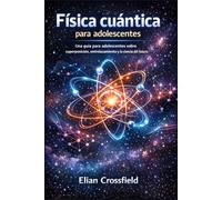 Física cuántica para adolescentes: Una guía para adolescentes sobre superposición, entrelazamiento y la ciencia del futuro.