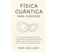 FÍSICA CUÁNTICA PARA CURIOSOS: Cómo los conceptos de partículas, entrelazamiento y posibilidades infinitas pueden explicar fenómenos cotidianos, ... 4 (física cuántica para principiantes)