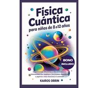 Física cuántica para niños de 8 a 12 años: Experimentos divertidos y descubrimientos interesantes que inspiran a los jóvenes científicos a explorar cómo funciona el universo