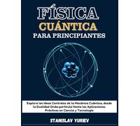 FÍSICA CUÁNTICA PARA PRINCIPIANTES: Explora las Ideas Centrales de la Mecánica Cuántica, desde la Dualidad Onda-partícula Hasta las Aplicaciones Prácticas en Ciencia y Tecnologías (Spanish Edition)