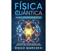 Física Cuántica para Principiantes: Los Secretos del Tejido del Universo: La Guía Esencial de la Física Cuántica para Principiantes