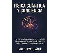FÍSICA CUÁNTICA Y CONCIENCIA: Cómo los principios cuánticos pueden influir en nuestra percepción y realidad, ¡SIN necesidad de teorías abstractas!: 5 (física cuántica para principiantes)