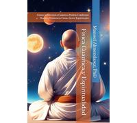 Física Cuántica y Espiritualidad: Cómo la Mecánica Cuántica Podría Confirmar Nuestra Existencia Como Seres Espirituales