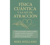 FÍSICA CUÁNTICA Y LA LEY DE LA ATRACCIÓN: Cómo los principios cuánticos pueden respaldar las ideas de atracción y manifestación en tu vida diaria, ... (física cuántica para principiantes)