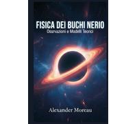 Fisica dei Buchi Neri: Osservazioni e Modelli Teorici (Astrofisica e Cosmologia)