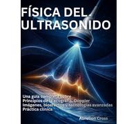 FÍSICA DEL ULTRASONIDO: Una guía completa sobre Principios de la ecografía, Doppler Imágenes, bioefectos y tecnologías avanzadas Práctica clínica