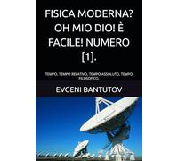 FISICA MODERNA? OH MIO DIO! È FACILE! NUMERO [1].: TEMPO. TEMPO RELATIVO, TEMPO ASSOLUTO, TEMPO FILOSOFICO. (ITALIANO. OH MIO DIO! FISICA MODERNA?)