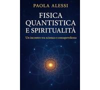 FISICA QUANTISTICA E SPIRITUALITÀ: Un incontro tra scienza e consapevolezza