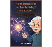 Fisica quantistica per bambini dagli 8 ai 12 anni: Lezioni scientifiche divertenti che stimolano la curiosità, accendono l'immaginazione e spiegano i misteri dell'energia, della luce e dell'universo