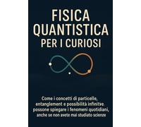 FISICA QUANTISTICA PER I CURIOSI: Come i concetti di particelle, entanglement e possibilità infinite possono spiegare i fenomeni quotidiani, anche se ... (meccanica quantistica per principianti)