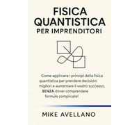 FISICA QUANTISTICA PER IMPRENDITORI: Come applicare i principi della fisica quantistica per prendere decisioni migliori e aumentare il vostro ... 2 (meccanica quantistica per principianti)