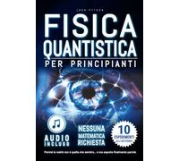 Fisica Quantistica per Principianti: Svelare i Segreti della Realtà. Senza Equazioni. Zero Matematica. Nessun Gergo. Imparare Attraverso gli ... Sogni e il Mondo Quantistico Interiore.