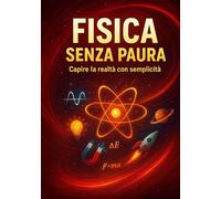 Fisica Senza Paura: Capire la realtà con semplicità