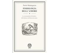 Fisiologia dell’amore: La scienza perduta del desiderio, della bellezza e dell’attrazione umana