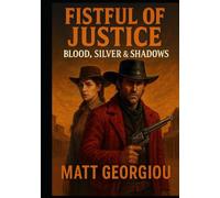 Fistful of Justice: Blood, Silver & Shadows: A Gunslinger’s Quest for Justice in a Lawless Land. Book 1 of the opening trilogy