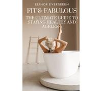 Fit and Fabulous: The Ultimate Guide to Staying Healthy and Ageless