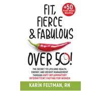 Fit, Fierce, and Fabulous Over 50!: The Secret to Lifelong Health, Energy, and Weight Management Through Anti-inflammatory Intermittent Fasting for Women.