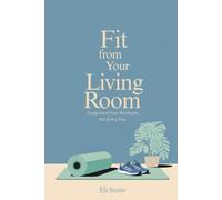 Fit From Your Living Room: Equipment-Free Workouts for Every Day: Get Fit Without the Fuss: Quick Workouts, Smart Eating, and Motivation That Sticks