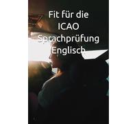 Fit für die ICAO Sprachprüfung Englisch: Vorbereitung und Praxis: Der kompakte Leitfaden zur erfolgreichen ICAO Sprachkompetenzprüfung für Piloten