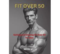 Fit Over 50: Getting and Staying Fit Over 50 For Men
