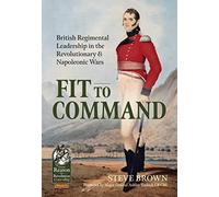 Fit to Command: British Regimental Leadership in the Revolutionary & Napoleonic Wars: 103 (From Reason to Revolution 1721-1815)