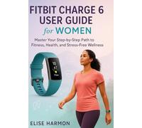 Fitbit Charge 6 User Guide for Women: Master Your Step-by-Step Path to Fitness, Health, and Stress-Free Wellness.