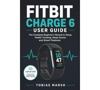 FITBIT CHARGE 6 USER GUIDE: The Complete Beginner's Manual to Setup, Health Tracking, Sleep Scores and Smart Features
