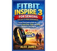 Fitbit Inspire 3 for Seniors: The Easy-to-Read User Manual: Large Print Instructions for Tracking Heart Rate, Steps, and Sleep Without a Tech Degree