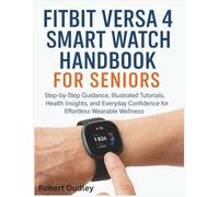 FITBIT VERSA 4 SMART WATCH HANDBOOK FOR SENIORS: Step-by-Step Guidance, Illustrated Tutorials, Health Insights, and Everyday Confidence for Effortless Wearable Wellness
