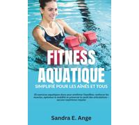 FITNESS AQUATIQUE: 30 exercices aquatiques doux pour améliorer l'équilibre, renforcer les muscles, optimiser la mobilité et préserver la santé des articulations - aucune expérience requise