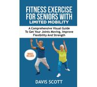 Fitness Exercise For Seniors with Limited Mobility: A Comprehensive Visual Guide to Get Your Joints Moving, Improve Flexibility and Strength.