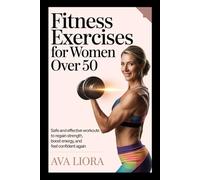 FITNESS EXERCISES FOR WOMEN OVER 50: Safe And Effective Workouts To Regain Strength, Boost Energy, And Feel Confident Again