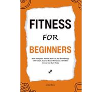 Fitness for Beginners: Build Strength & Muscle, Burn Fat, and Boost Energy with Simple, Science-Based Workouts and Habits Anyone Can Start Today (HUMAN DECODE - PILLAR I)