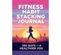 Fitness Habit Stacking Journal: 100 Days to a Healthier You: A Guided Tracker for Exercise, Nutrition, and Wellness Habits