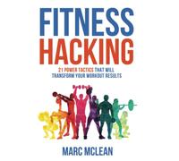 Fitness Hacking: 21 Power Tactics That Will Transform Your Workout Results (Strength Training 101)