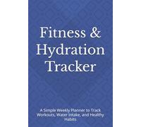 Fitness & Hydration Tracker: A Simple Weekly Planner to Track Workouts, Water Intake, and Healthy Habits