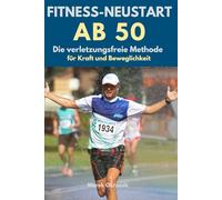 Fitness-Neustart ab 50. Die verletzungsfreie Methode für mehr Kraft und Beweglichkeit.: Ein schrittweiser Plan für Anfänger und Wiedereinsteiger, um ... und Mobilität zurückzugewinnen (Aktiv ab 50)