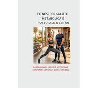 Fitness per la salute Metabolica e Posturale dopo i 50: Guida illustrata esercizi per over 50: Linee guida OMS per prevenire malattie metaboliche, cardiovascolari e artrosi